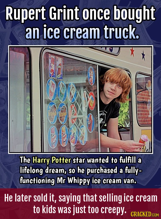 Rupert Grint once bought an ice cream truck. STNOO 00E e 00 The Harry Potter star wanted to fulfill a lifelong dream, SO he purchased fully- a functio