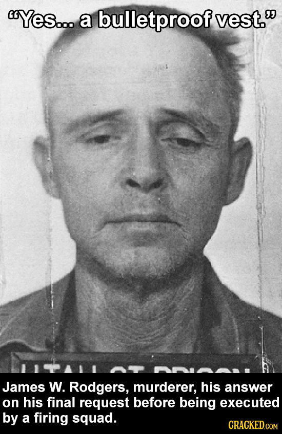 YeS... a bulletproof vest. James W. Rodgers, murderer, his answer on his final request before being executed by a firing squad. CRACKED.COM 