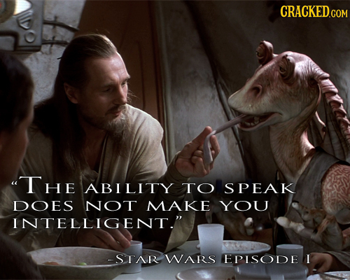 CRACKED.COM uTHE ABILITY TO SPEAK DOES NOT MAKE YOU INTELLIGENT. -STAR WARS EPISODE I