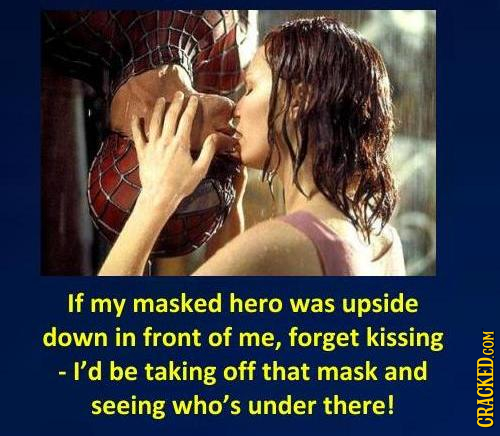 If my masked hero was upside down in front of me, forget kissing - I'd be taking off that mask and seeing who's under there! CRAth