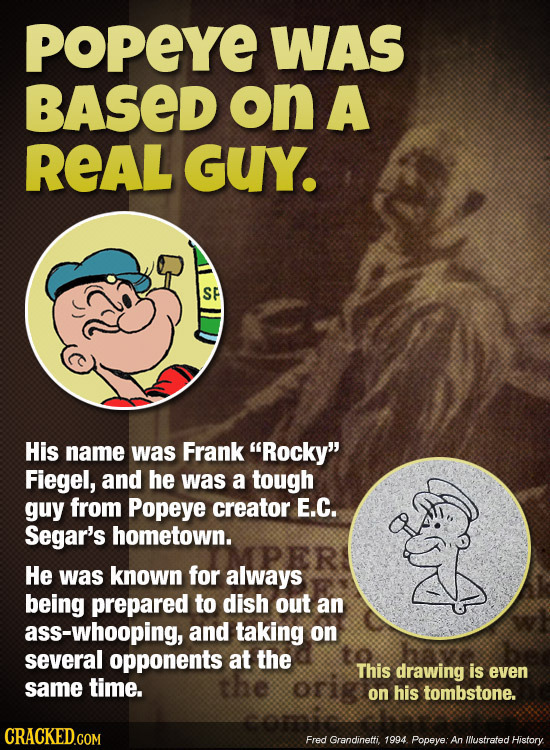 POPEYE WAS BASED on A REAL GUY. SE His name was Frank Rocky Fiegel, and he was a tough guy from Popeye creator E.C. Segar's hometown. He was known f