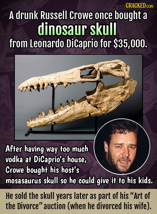 CRACKED cO A drunk Russell Crowe once bought a dinosaur skull from Leonardo Dicaprio for $35,000. After having way too much vodka at Dicaprio's house,