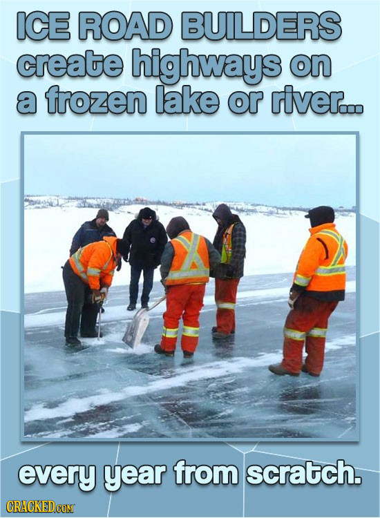 ICE ROAD BUILDERS create highways on a frozen lake or river... every year from scratch. 