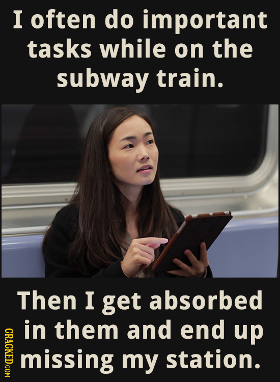 I often do important tasks while on the subway train. Then I get absorbed in them and end CRACKED.COM up missing my station.