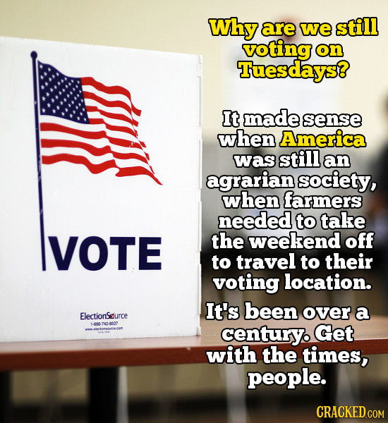 Why are we still voting on Tuesdays? It made sense when America was still an agrarian society, when farmers needed to take VOTE the weekend off to tra