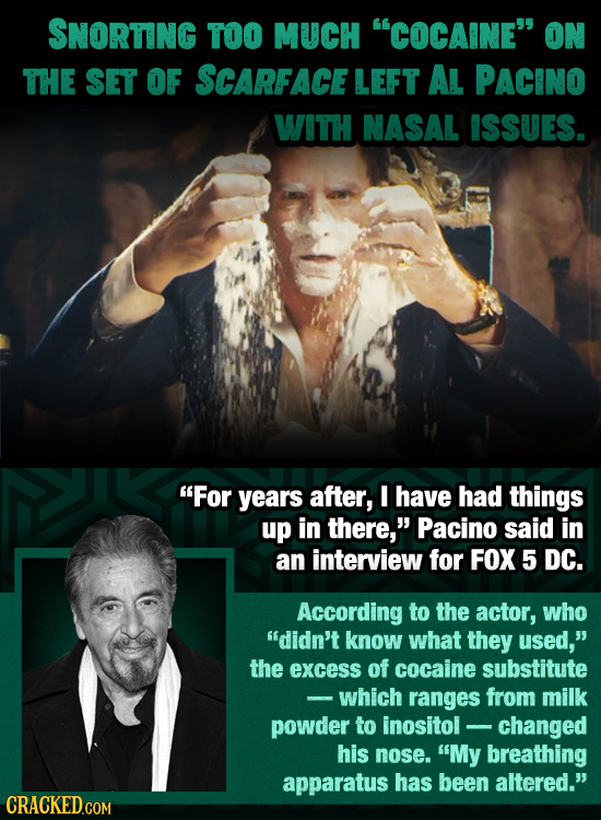 SNORTING TOO MUCH COCAINE ON THE SET OF SCARFACE LEFT AL PACINO WITH NASAL ISSUES. For years after, I have had things up in there, Pacino said in