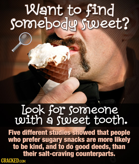 Want to find sorebody sweet? Lpok for sororeone with a sweet tooth. Five different studies showed that people who prefer sugary snacks are more likely