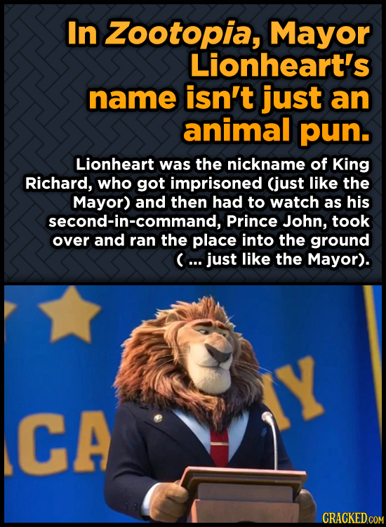 In Zootopia, Mayor Lionheart's name isn't just an animal pun. Lionheart was the nickname of King Richard, who got imprisoned (just like the Mayor) and