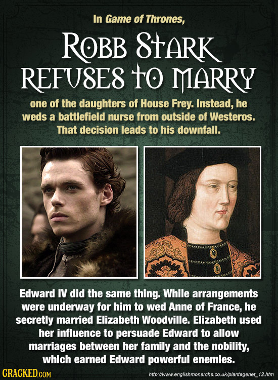 In Game of Thrones, ROBB STARK REFUSES to MARRY one of the daughters of House Frey. Instead, he weds a battlefield nurse from outside of Westeros. Tha