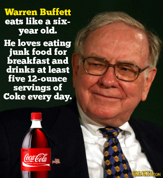 Warren Buffett eats like a six- year old. He loves eating junk food for breakfast and drinks at least five 12-ounce servings of Coke every day. ca-Col