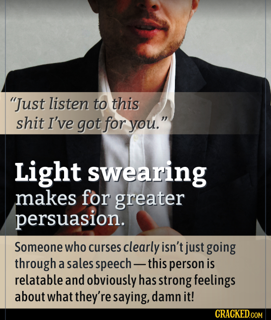 Just listen to this shit I've got for you. Light swearing makes for greater persuasion. Someone who curses clearly isn't just going through a sales 