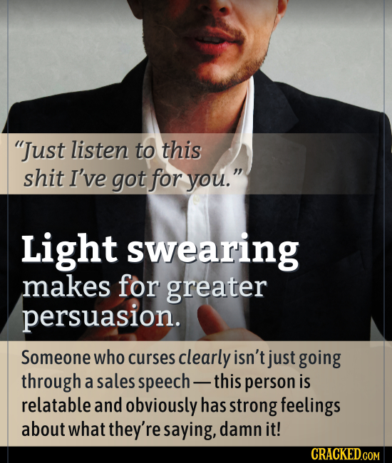 Just listen to this shit I've got for you. Light swearing makes for greater persuasion. Someone who curses clearly isn't just going through a sales