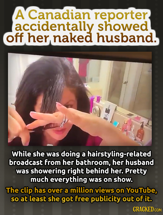 A Canadian reporter accidentally showed off her naked husband. While she was doing a hairstyling-related broadcast from her bathroom, her husband was