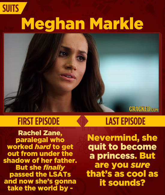 SUITS Meghan Markle CRACKEDCO COM FIRST EPISODE LAST EPISODE Rachel Zane, paralegal Nevermind, she who worked hard to get quit to become out from unde