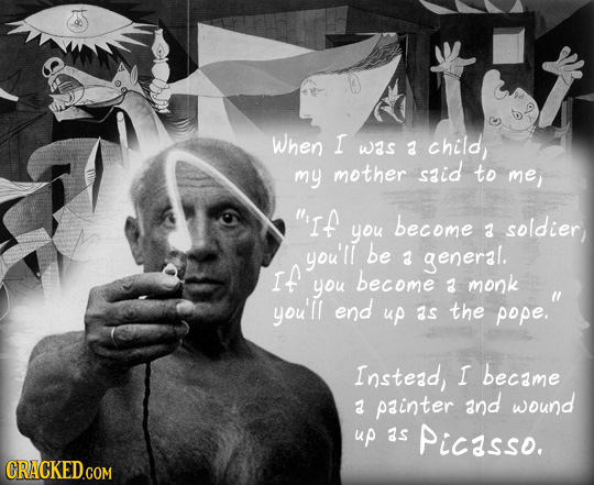 When I was a child, my mother said to me, If become you A soldier you'll be 2 general. If become you A monk you'll end pope. up as the Instead, I be