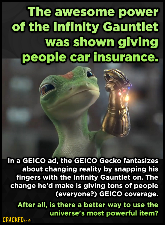The awesome power of the Infinity Gauntlet was shown giving people car insurance. In a GEICO ad, the GEICO Gecko fantasizes about changing reality by