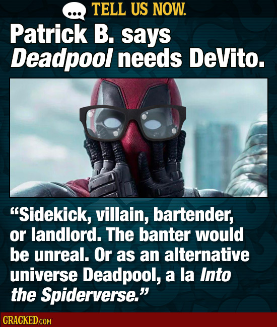 TELL US NOW. Patrick B. says Deadpool needs DeVito. Sidekick, villain, bartender, or landlord. The banter would be unreal. Or as an alternative unive