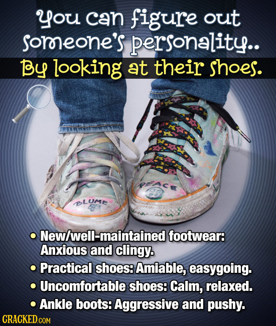 you can figure out sorreone's personality.. By looking at their shoes. REAce LUME New/well-maintained footwear: Anxious and clingy. Practical shoes: A