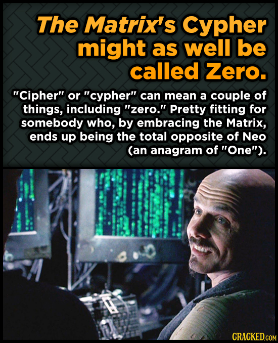 The Matrix's Cypher might as well be called Zero. Cipher or cypher can mean a couple of things, including zero. Pretty fitting for somebody who,