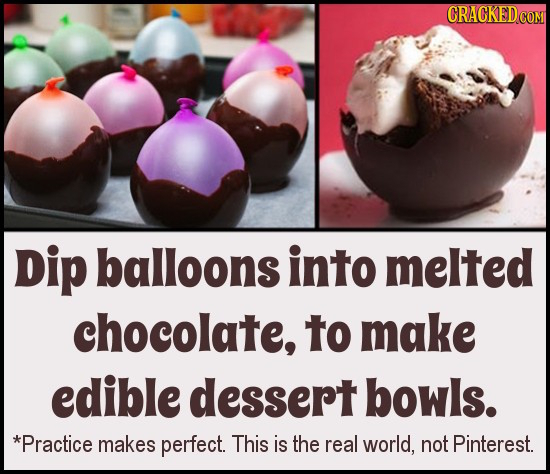 CRACKEDCO Dip balloons into melted chocolate, to make edible dessert bowls. *Practice makes perfect. This is the real world, not Pinterest.