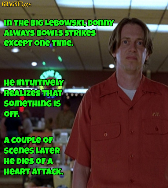 CRACKEDco in THE BIG LEBOWSKI, DONNY ALWAYS BOWLS STRIKES except one TimE. He INTUITIVELY REALIzES THAT SOmeTHING IS OFF. A COUPLE OF scenes LATER HE 