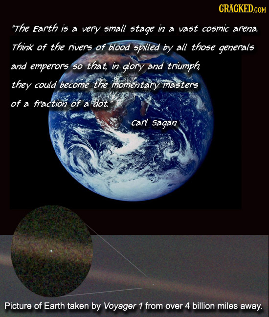 CRACKEDCON The Earth is a very small stage in a vast cosmic arena. Think of the rivers of blood spilled by all those generals and emperors so that in