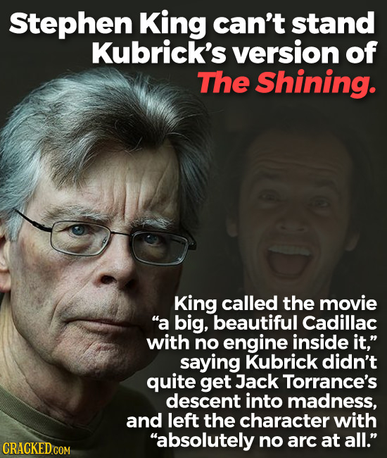 Stephen King can't stand Kubrick's version of The Shining. King called the movie a big, beautiful Cadillac with no engine inside it, saying Kubrick