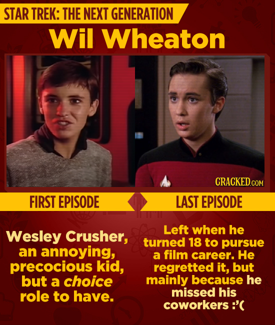 STAR TREK: THE NEXT GENERATION Wil Wheaton CRACKED.C COM FIRST EPISODE LAST EPISODE Left Wesley when he Crusher, turned 18 to pursue an annoying, a fi