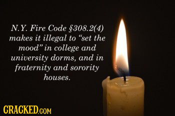 N.Y. Fire Code $308.2(4 makes it illegal to set the mood in college and university dorms. and in fraternity and sorority houses. CRACKED.COM