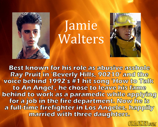 Jamie Walters Best known for his role as abusive asshole Ray Pruit in Beverly Hills, 90210' and the voice behind 1992's #1 hit song 'How to Talk to A
