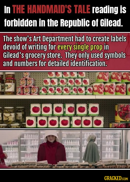In THE HANDMAID'S TALE reading is forbidden in the Republic of Gilead. The show's Art Department had to create labels devoid of writing for every sing