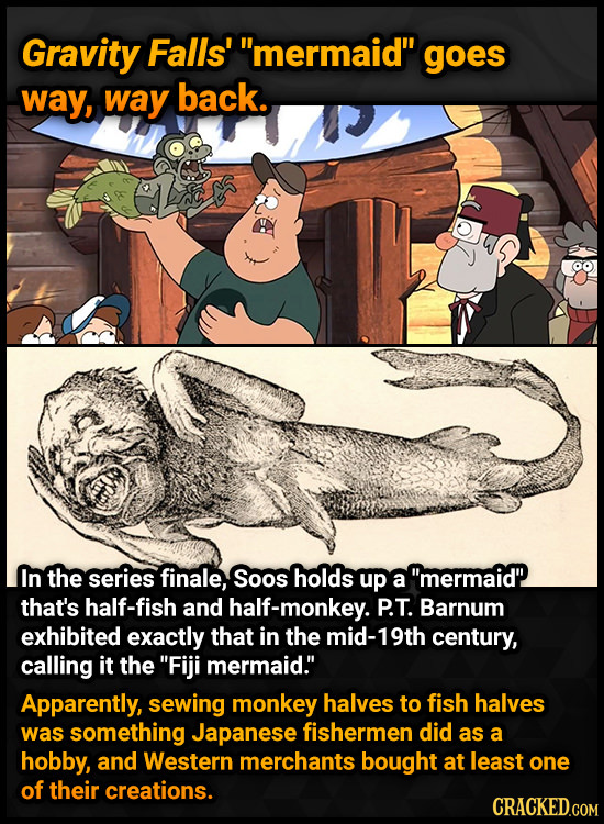Gravity Falls' mermaid gOeS way, way back. In the series finale, Soos holds up a mermaid that's half-fish and half-monkey. P.T. Barnum exhibited e