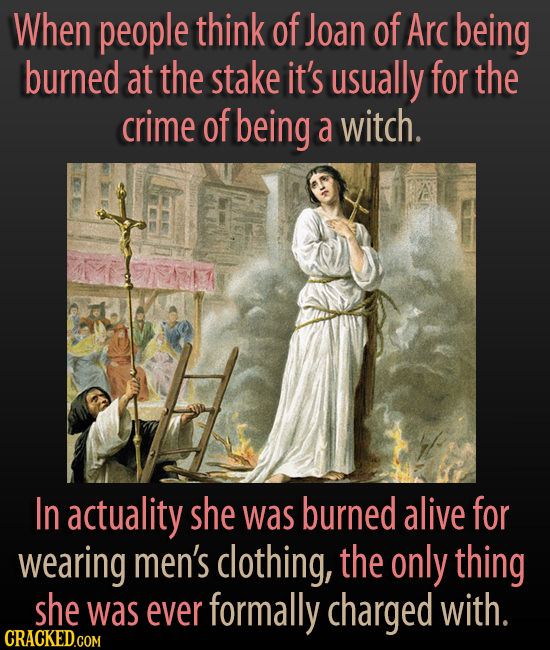 When people think of Joan of Arc being burned at the stake it's usually for the crime of being a witch. In actuality she was burned alive for wearing