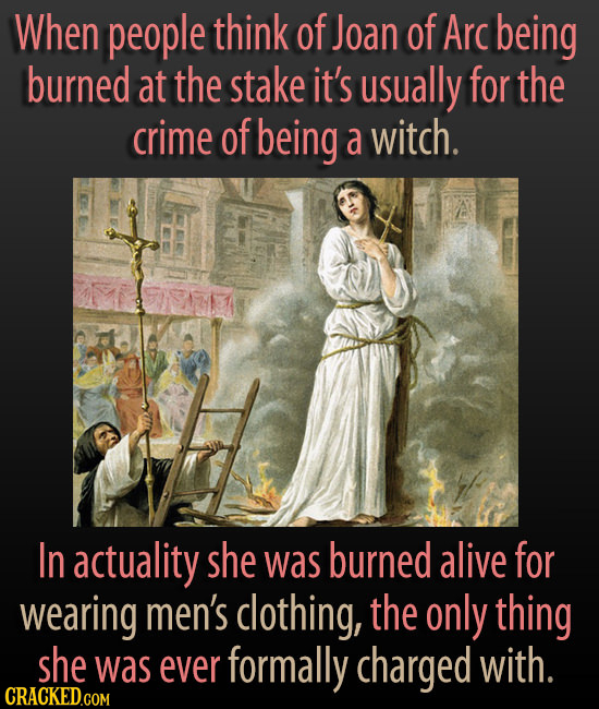 When people think of Joan of Arc being burned at the stake it's usually for the crime of being a witch. In actuality she was burned alive for wearing 