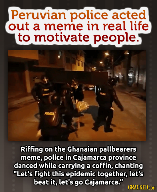 Peruvian police acted out a meme in real life to motivate people. Riffing on the Ghanaian pallbearers meme, police in Cajamarca province danced while