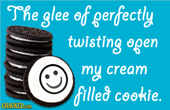 The glee of ferfectly twisting ofen my cream filled cookie. CRACKEDcO COM