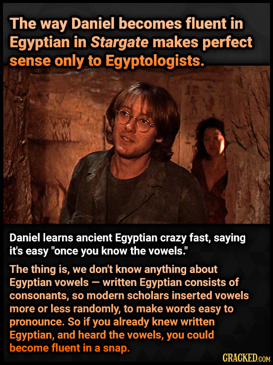 The way Daniel becomes fluent in Egyptian in Stargate makes perfect sense only to Egyptologists. Daniel learns ancient Egyptian crazy fast, saying it'