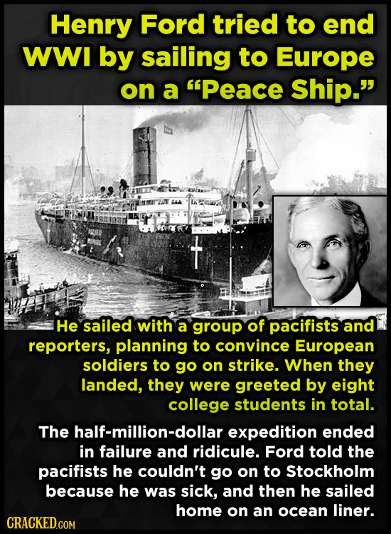 Henry Ford tried to end WWI by sailing to Europe on a Peace Ship. He sailed with a group of pacifists and reporters, planning to convince European s
