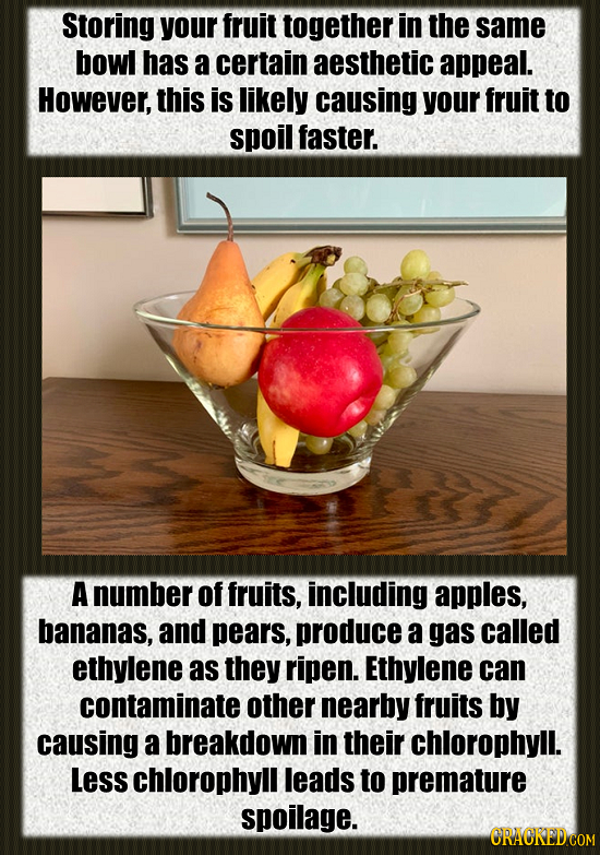 Storing your fruit together in the same bowl has a certain aesthetic appeal. However, this is likely causing your fruit to spoil faster. A number of f