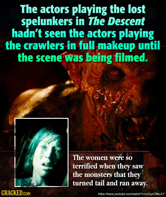 The actors playing the lost spelunkers in The Descent hadn't seen the actors playing the crawlers in full makeup until the scene was being filmed. The