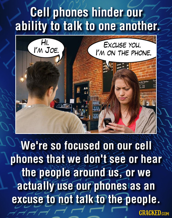 Cell phones hinder our ability to talk to one another. HI. EXCUSE you. I'M JOE. I'M ON THE PHONE. YTT We're SO focused on our cell phones that we don'