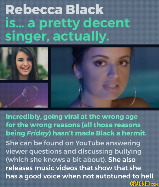 Rebecca Black is... a pretty decent singer, actually. Incredibly, going viral at the wrong age for the wrong reasons (all those reasons being Friday)
