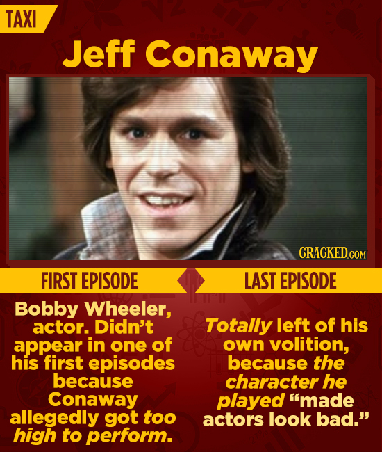 TAXI Jeff Conaway CRACKEDG COM FIRST EPISODE LAST EPISODE Bobby Wheeler, actor. Didn't Totally left of his appear in one of own volition, his first ep