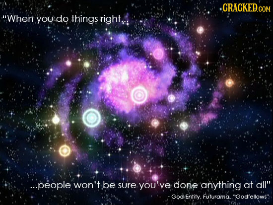 When you do things right.,: ...people won't be sure you've done anything at all -God Entity. Futurama.. Godfellows
