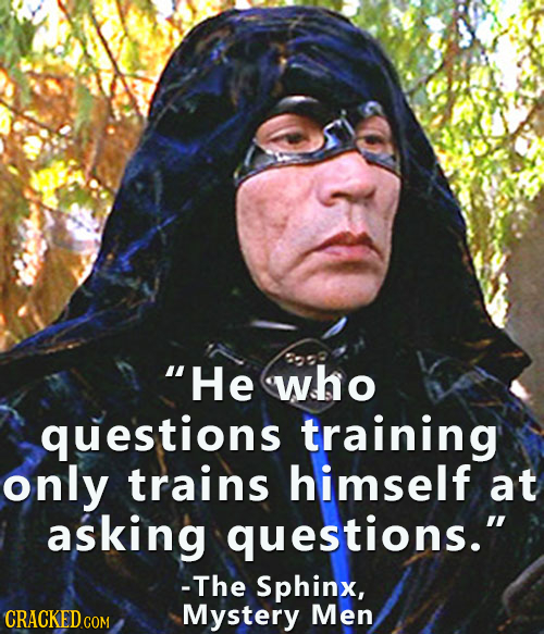He who questions training only trains himself at asking questions. -The Sphinx, CRACKEDCON Mystery Men