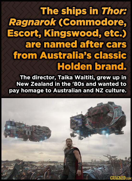 The ships in Thor: Ragnarok (Commodore, Escort, Kingswood, etc. are named after cars from Australia's classic Holden brand. The director, Taika Waitit