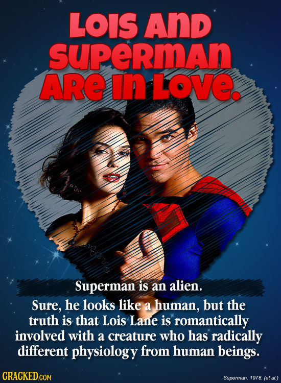LOIS And supeRmAn ARE in LOve. Superman is an alien. Sure, he looks like a human, but the truth is that Lois Lane is romantically involved with a crea