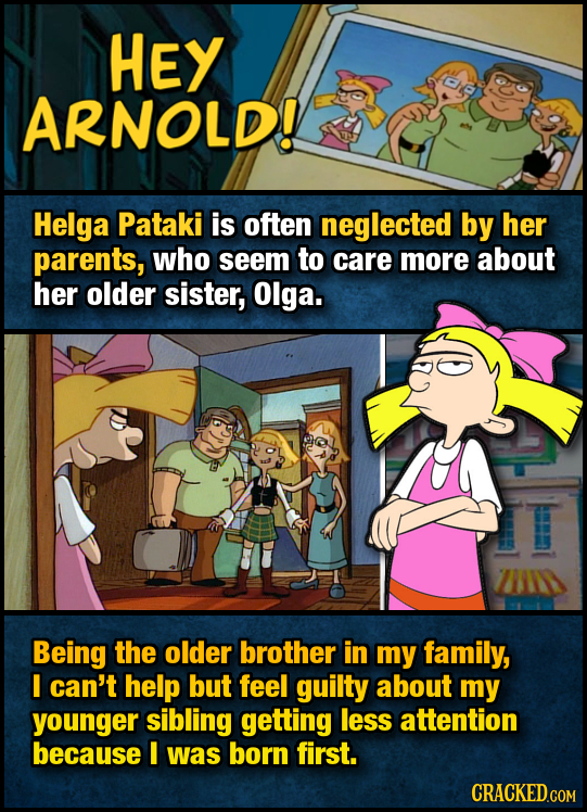 HEY ARNOLD! Helga Pataki is often neglected by her parents, who seem to care more about her older sister, Olga. Being the older brother in my family, 