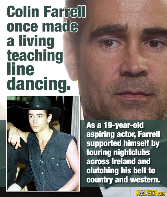 Colin Farrell once made a living teaching line dancing. As a 19-year-old aspiring actor, Farrell supported himself by touring nightclubs across Irelan