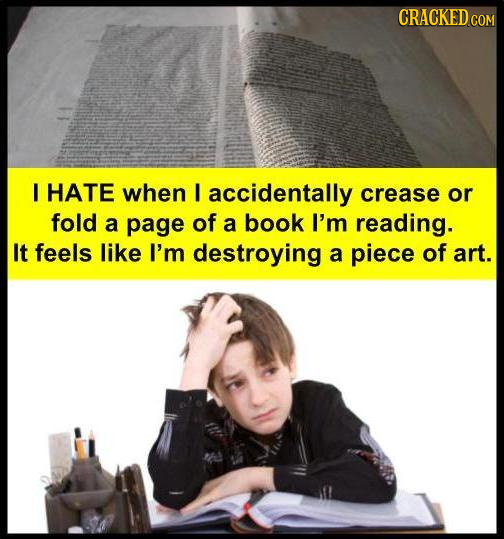 CRACKEDCON I HATE when I accidentally crease or fold a page of a book I'm reading. It feels like I'm destroying a piece of art.